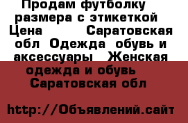 Продам футболку 42 размера с этикеткой › Цена ­ 150 - Саратовская обл. Одежда, обувь и аксессуары » Женская одежда и обувь   . Саратовская обл.